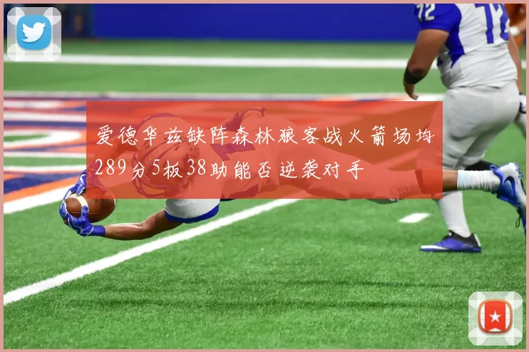 爱德华兹缺阵森林狼客战火箭场均289分5板38助能否逆袭对手