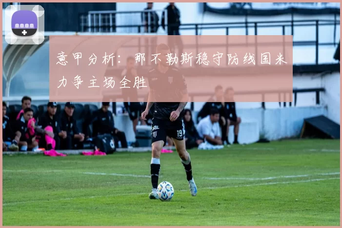 意甲分析：那不勒斯稳守防线国米力争主场全胜