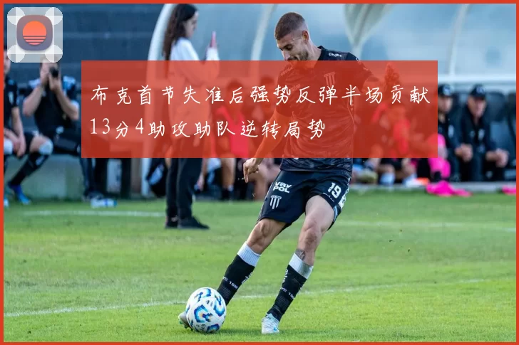 布克首节失准后强势反弹半场贡献13分4助攻助队逆转局势
