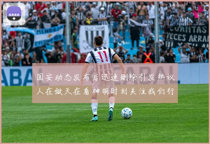 国安动态发布后迅速删除引发热议人在做天在看神明时刻关注我们行为