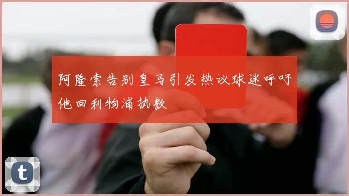 阿隆索告别皇马引发热议球迷呼吁他回利物浦执教