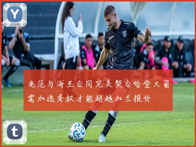 老范与海王合同完美契合哈登火箭需加选秀权才能超越加兰报价
