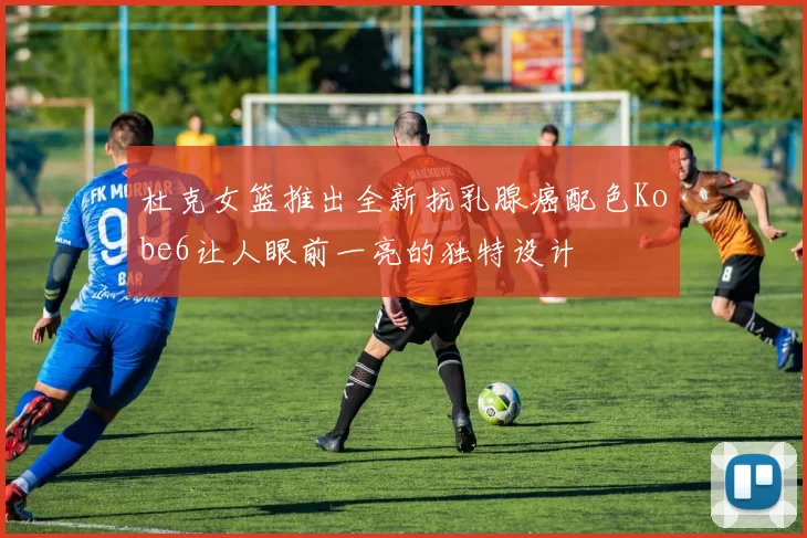 杜克女篮推出全新抗乳腺癌配色Kobe6让人眼前一亮的独特设计