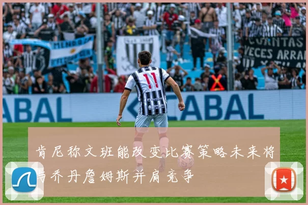 肯尼称文班能改变比赛策略未来将与乔丹詹姆斯并肩竞争
